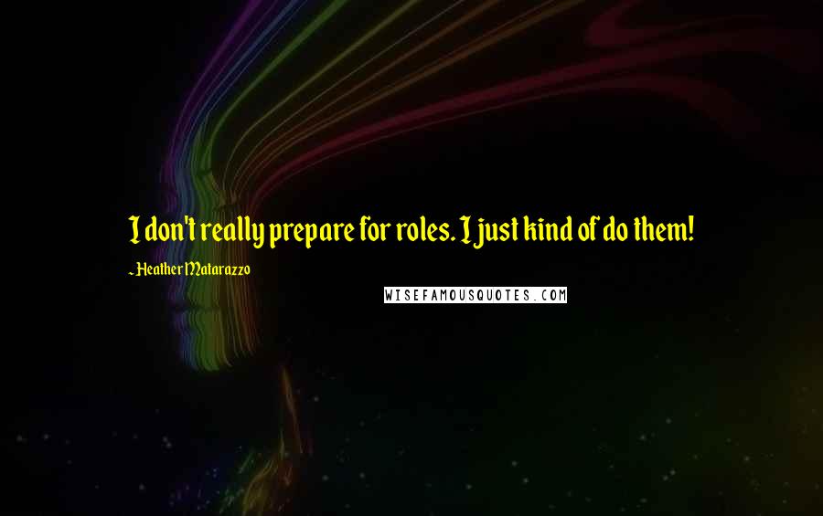 Heather Matarazzo Quotes: I don't really prepare for roles. I just kind of do them!