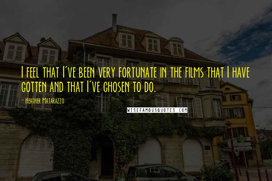 Heather Matarazzo Quotes: I feel that I've been very fortunate in the films that I have gotten and that I've chosen to do.
