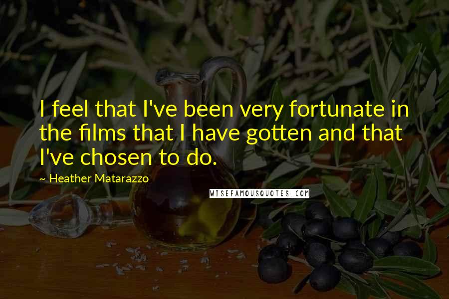 Heather Matarazzo Quotes: I feel that I've been very fortunate in the films that I have gotten and that I've chosen to do.