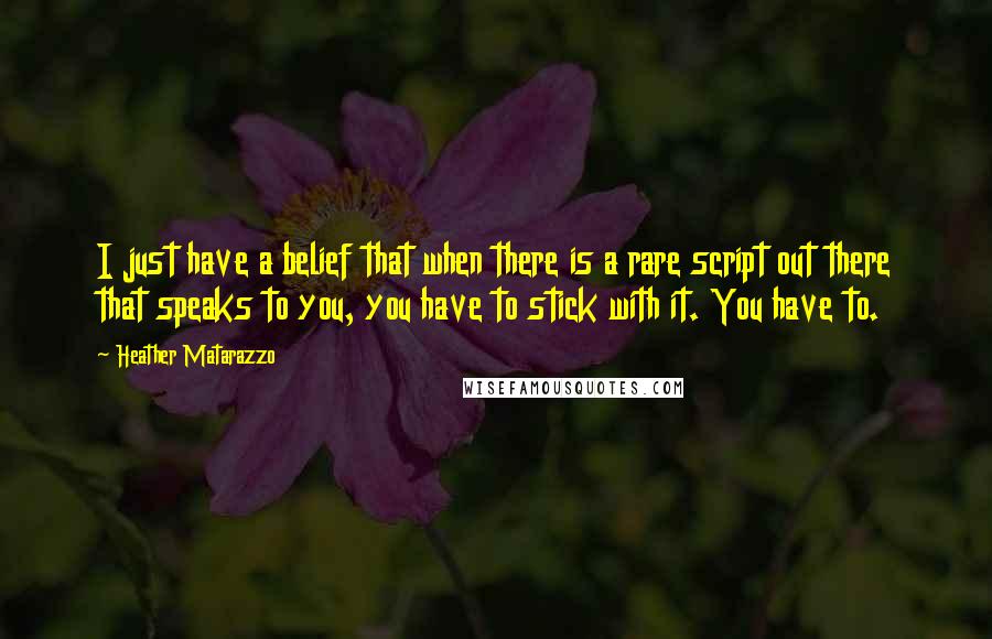 Heather Matarazzo Quotes: I just have a belief that when there is a rare script out there that speaks to you, you have to stick with it. You have to.