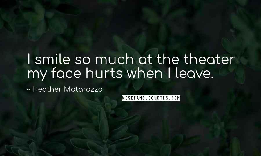 Heather Matarazzo Quotes: I smile so much at the theater my face hurts when I leave.