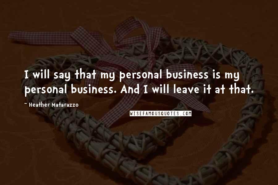 Heather Matarazzo Quotes: I will say that my personal business is my personal business. And I will leave it at that.