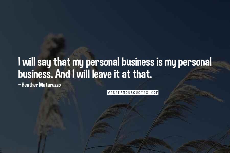 Heather Matarazzo Quotes: I will say that my personal business is my personal business. And I will leave it at that.