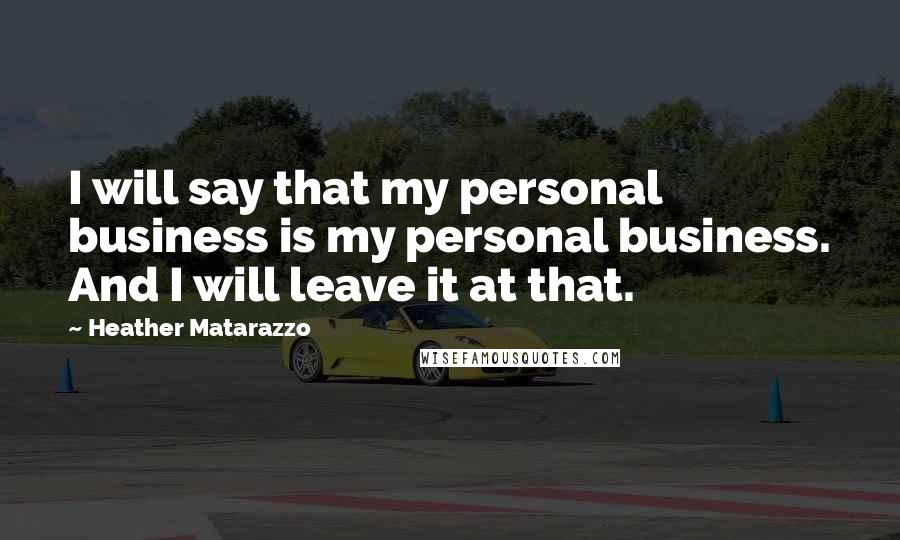 Heather Matarazzo Quotes: I will say that my personal business is my personal business. And I will leave it at that.