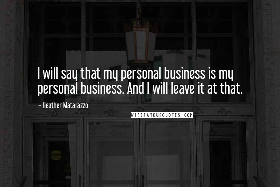 Heather Matarazzo Quotes: I will say that my personal business is my personal business. And I will leave it at that.