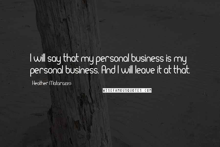 Heather Matarazzo Quotes: I will say that my personal business is my personal business. And I will leave it at that.