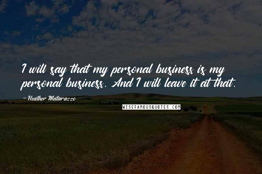 Heather Matarazzo Quotes: I will say that my personal business is my personal business. And I will leave it at that.