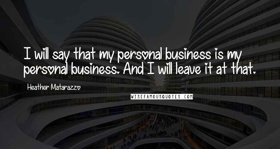 Heather Matarazzo Quotes: I will say that my personal business is my personal business. And I will leave it at that.