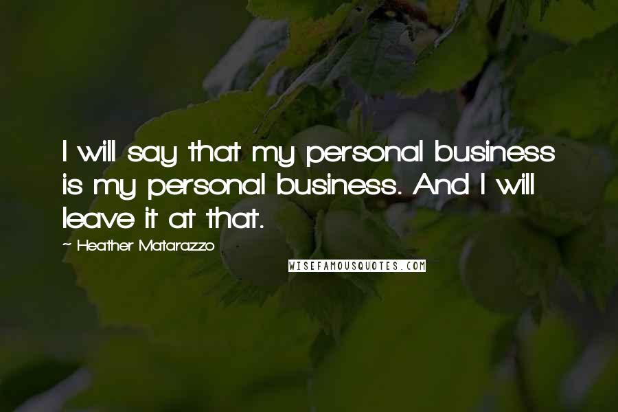 Heather Matarazzo Quotes: I will say that my personal business is my personal business. And I will leave it at that.