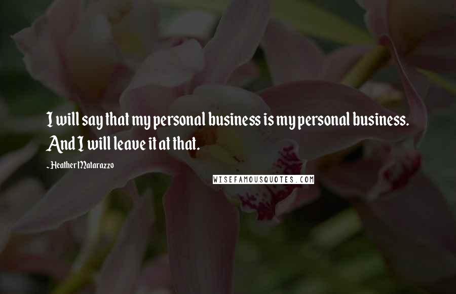 Heather Matarazzo Quotes: I will say that my personal business is my personal business. And I will leave it at that.