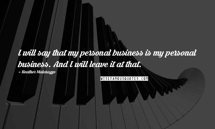 Heather Matarazzo Quotes: I will say that my personal business is my personal business. And I will leave it at that.