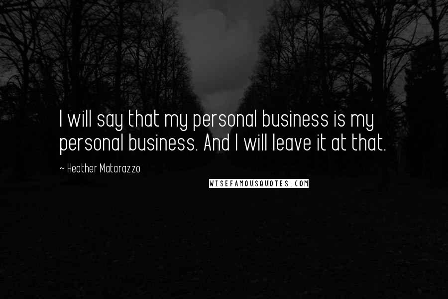 Heather Matarazzo Quotes: I will say that my personal business is my personal business. And I will leave it at that.