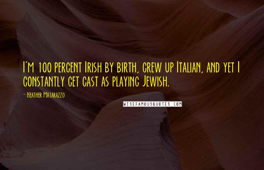 Heather Matarazzo Quotes: I'm 100 percent Irish by birth, grew up Italian, and yet I constantly get cast as playing Jewish.