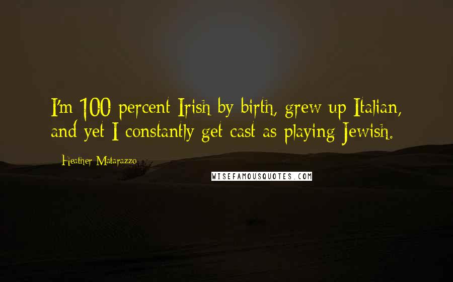 Heather Matarazzo Quotes: I'm 100 percent Irish by birth, grew up Italian, and yet I constantly get cast as playing Jewish.