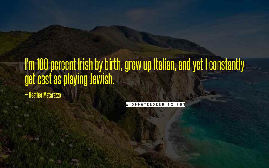 Heather Matarazzo Quotes: I'm 100 percent Irish by birth, grew up Italian, and yet I constantly get cast as playing Jewish.