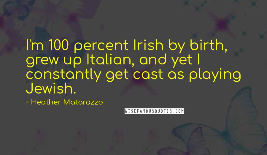 Heather Matarazzo Quotes: I'm 100 percent Irish by birth, grew up Italian, and yet I constantly get cast as playing Jewish.