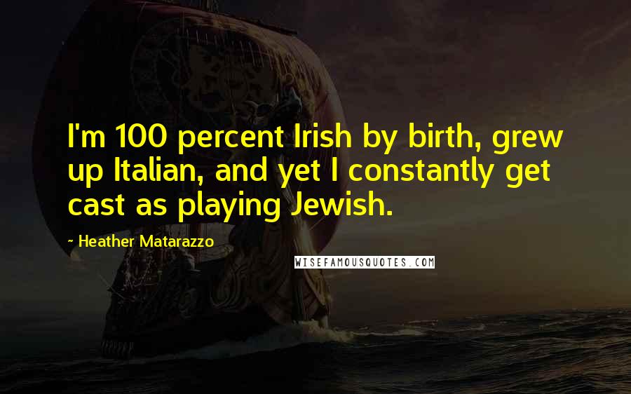 Heather Matarazzo Quotes: I'm 100 percent Irish by birth, grew up Italian, and yet I constantly get cast as playing Jewish.