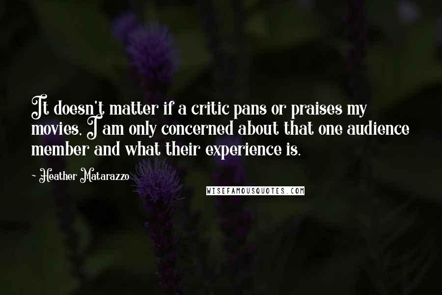 Heather Matarazzo Quotes: It doesn't matter if a critic pans or praises my movies, I am only concerned about that one audience member and what their experience is.