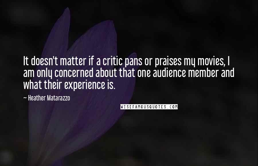 Heather Matarazzo Quotes: It doesn't matter if a critic pans or praises my movies, I am only concerned about that one audience member and what their experience is.