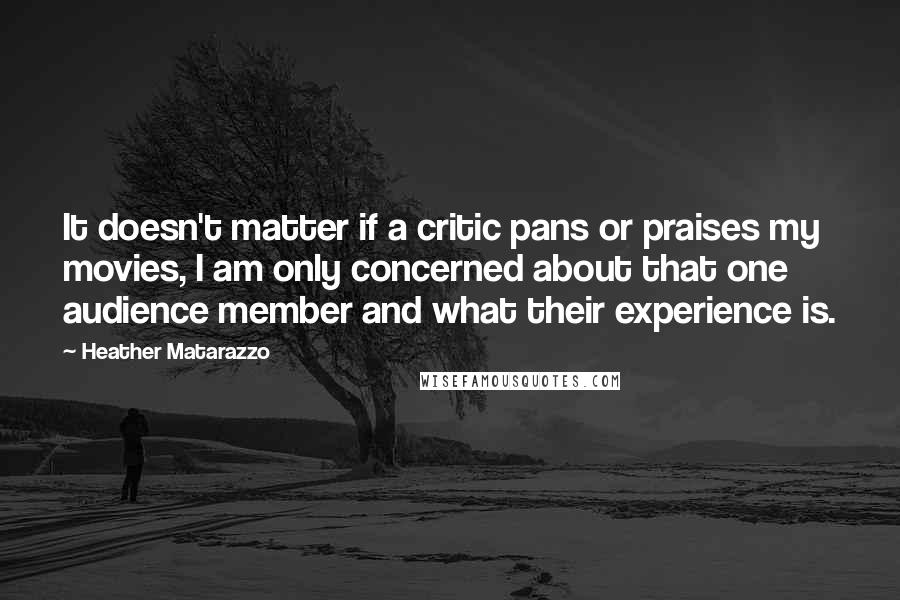 Heather Matarazzo Quotes: It doesn't matter if a critic pans or praises my movies, I am only concerned about that one audience member and what their experience is.