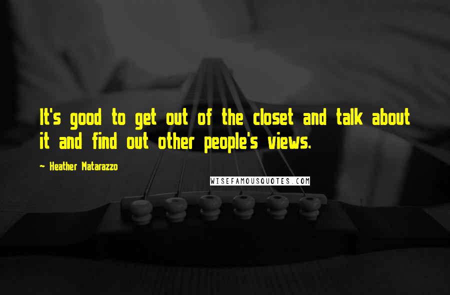 Heather Matarazzo Quotes: It's good to get out of the closet and talk about it and find out other people's views.