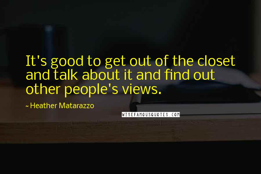 Heather Matarazzo Quotes: It's good to get out of the closet and talk about it and find out other people's views.