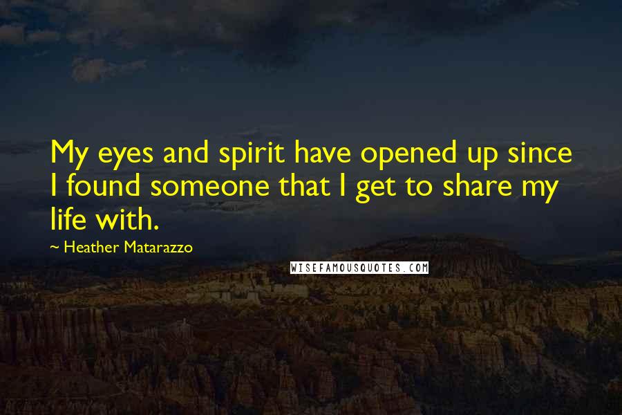 Heather Matarazzo Quotes: My eyes and spirit have opened up since I found someone that I get to share my life with.