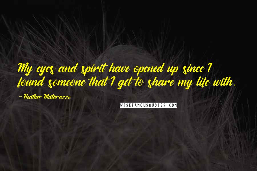 Heather Matarazzo Quotes: My eyes and spirit have opened up since I found someone that I get to share my life with.