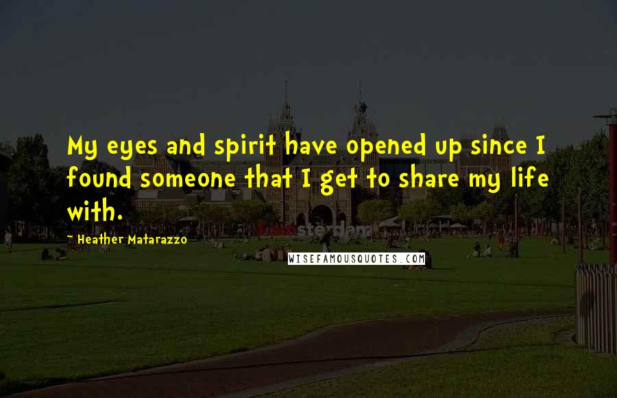 Heather Matarazzo Quotes: My eyes and spirit have opened up since I found someone that I get to share my life with.