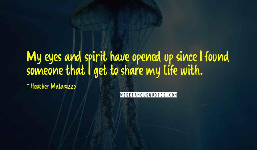 Heather Matarazzo Quotes: My eyes and spirit have opened up since I found someone that I get to share my life with.