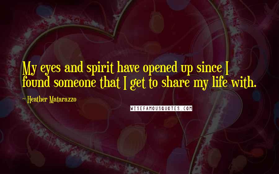Heather Matarazzo Quotes: My eyes and spirit have opened up since I found someone that I get to share my life with.