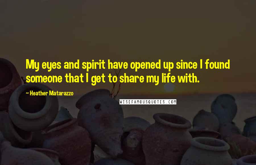 Heather Matarazzo Quotes: My eyes and spirit have opened up since I found someone that I get to share my life with.