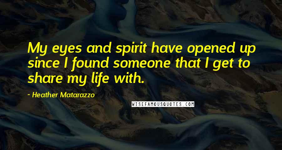 Heather Matarazzo Quotes: My eyes and spirit have opened up since I found someone that I get to share my life with.