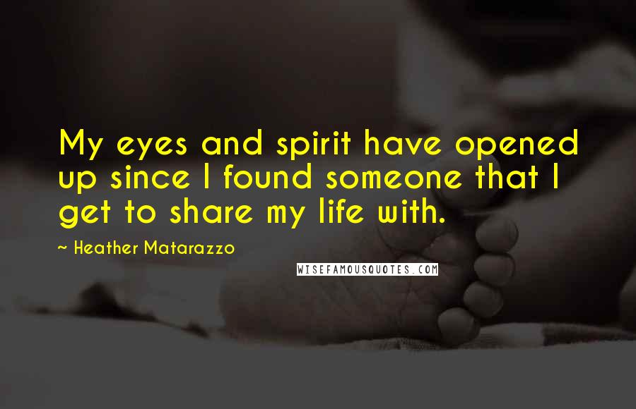 Heather Matarazzo Quotes: My eyes and spirit have opened up since I found someone that I get to share my life with.