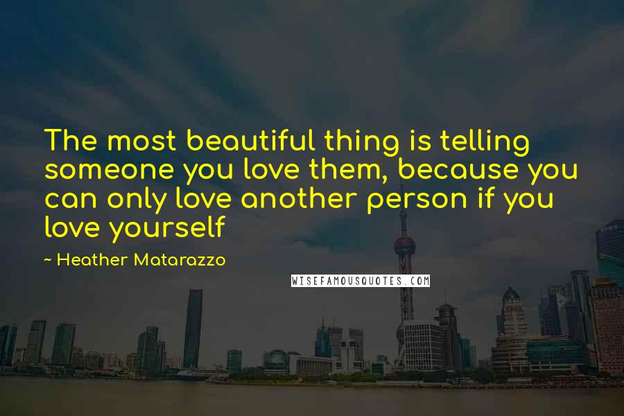 Heather Matarazzo Quotes: The most beautiful thing is telling someone you love them, because you can only love another person if you love yourself