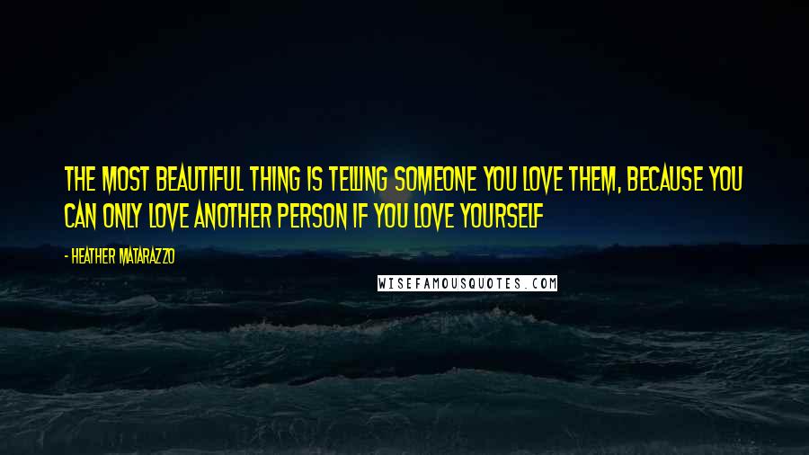 Heather Matarazzo Quotes: The most beautiful thing is telling someone you love them, because you can only love another person if you love yourself