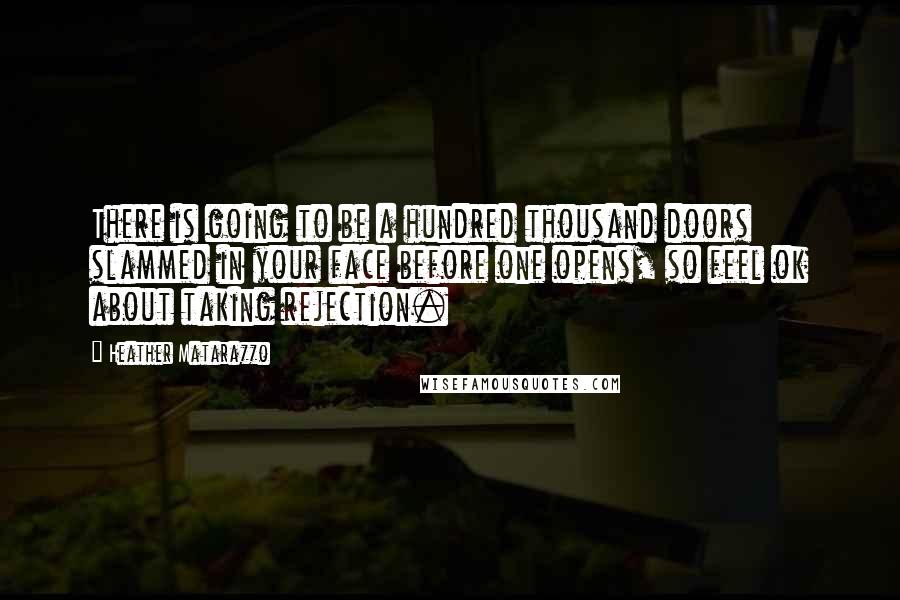 Heather Matarazzo Quotes: There is going to be a hundred thousand doors slammed in your face before one opens, so feel ok about taking rejection.