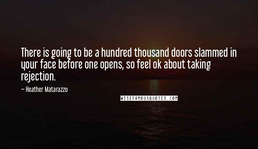 Heather Matarazzo Quotes: There is going to be a hundred thousand doors slammed in your face before one opens, so feel ok about taking rejection.