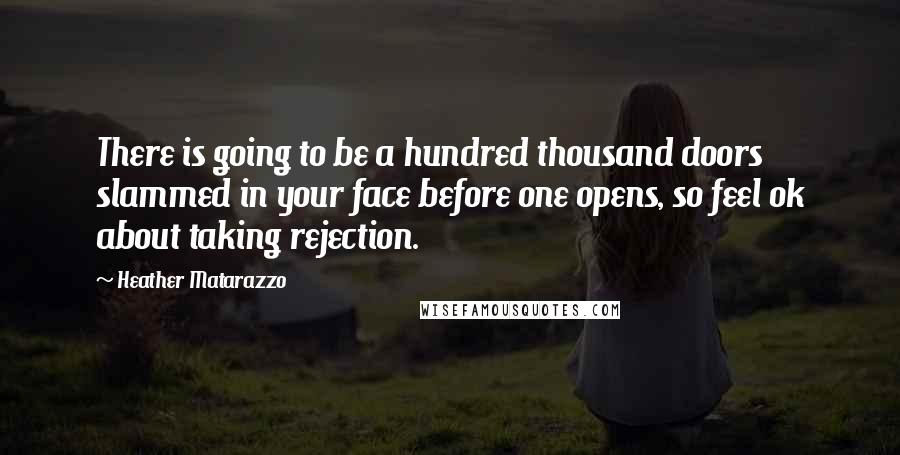 Heather Matarazzo Quotes: There is going to be a hundred thousand doors slammed in your face before one opens, so feel ok about taking rejection.