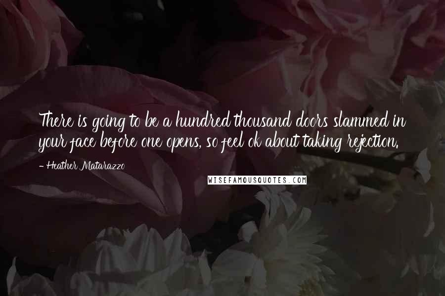 Heather Matarazzo Quotes: There is going to be a hundred thousand doors slammed in your face before one opens, so feel ok about taking rejection.