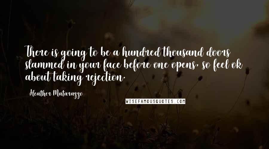 Heather Matarazzo Quotes: There is going to be a hundred thousand doors slammed in your face before one opens, so feel ok about taking rejection.