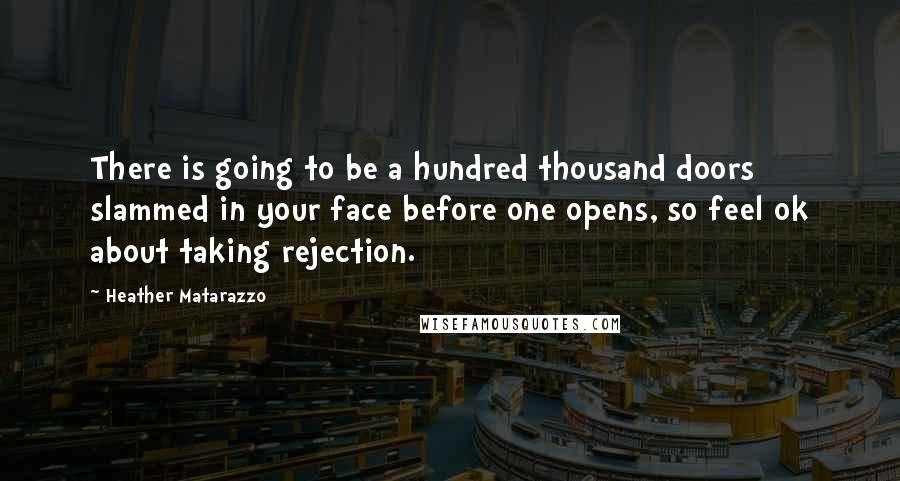 Heather Matarazzo Quotes: There is going to be a hundred thousand doors slammed in your face before one opens, so feel ok about taking rejection.
