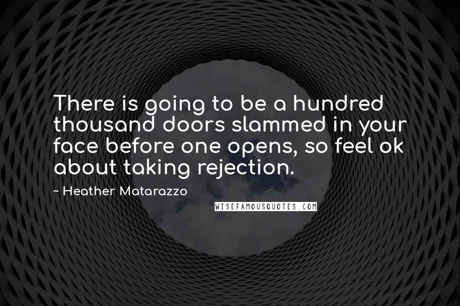 Heather Matarazzo Quotes: There is going to be a hundred thousand doors slammed in your face before one opens, so feel ok about taking rejection.