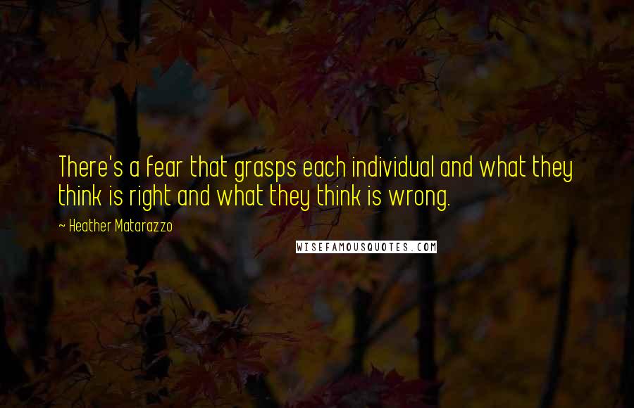 Heather Matarazzo Quotes: There's a fear that grasps each individual and what they think is right and what they think is wrong.