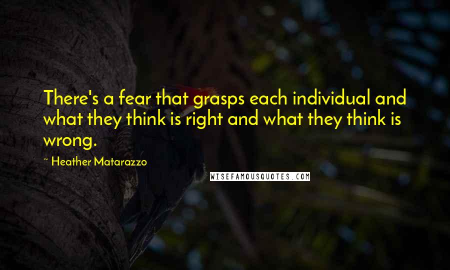 Heather Matarazzo Quotes: There's a fear that grasps each individual and what they think is right and what they think is wrong.