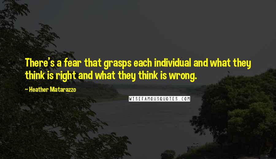 Heather Matarazzo Quotes: There's a fear that grasps each individual and what they think is right and what they think is wrong.