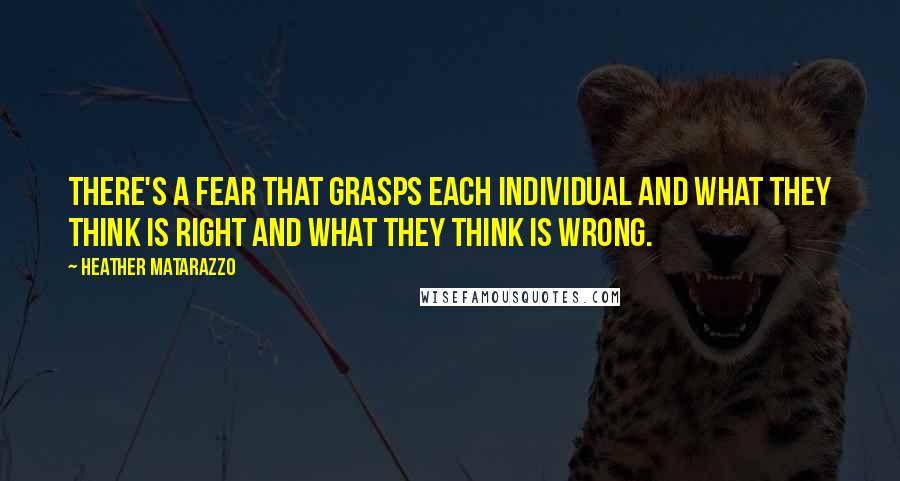 Heather Matarazzo Quotes: There's a fear that grasps each individual and what they think is right and what they think is wrong.