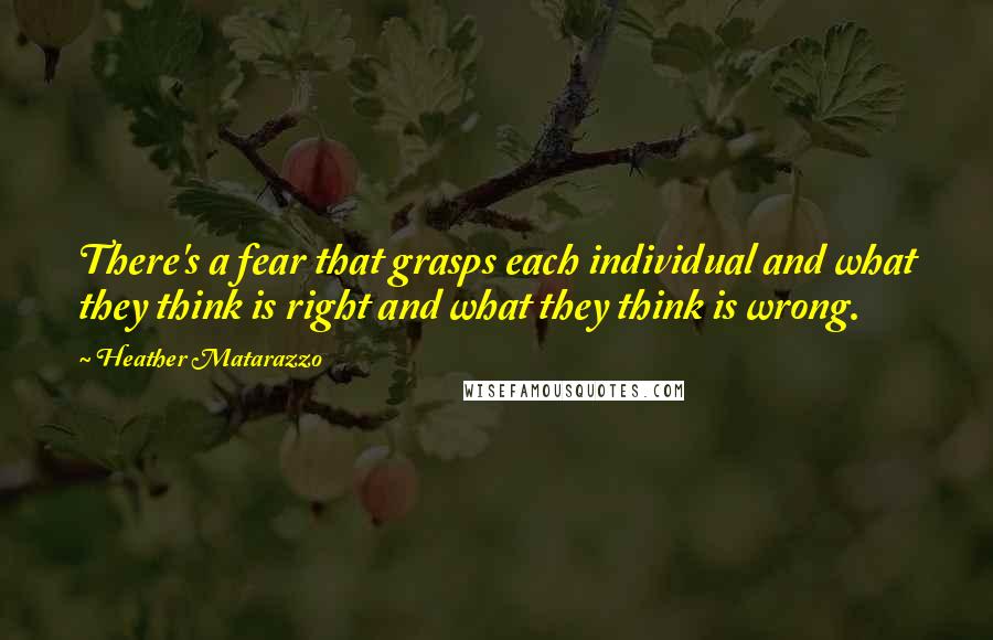 Heather Matarazzo Quotes: There's a fear that grasps each individual and what they think is right and what they think is wrong.