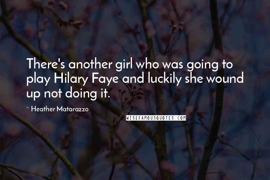 Heather Matarazzo Quotes: There's another girl who was going to play Hilary Faye and luckily she wound up not doing it.