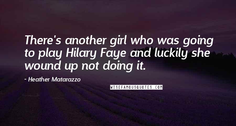 Heather Matarazzo Quotes: There's another girl who was going to play Hilary Faye and luckily she wound up not doing it.